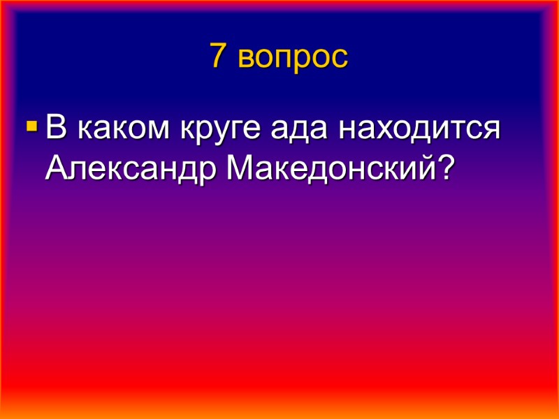 7 вопрос В каком круге ада находится Александр Македонский?